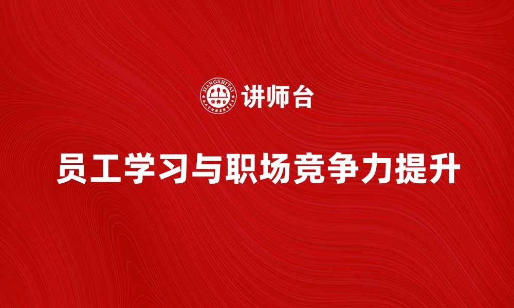 文章员工学习提升职场竞争力的关键策略的缩略图