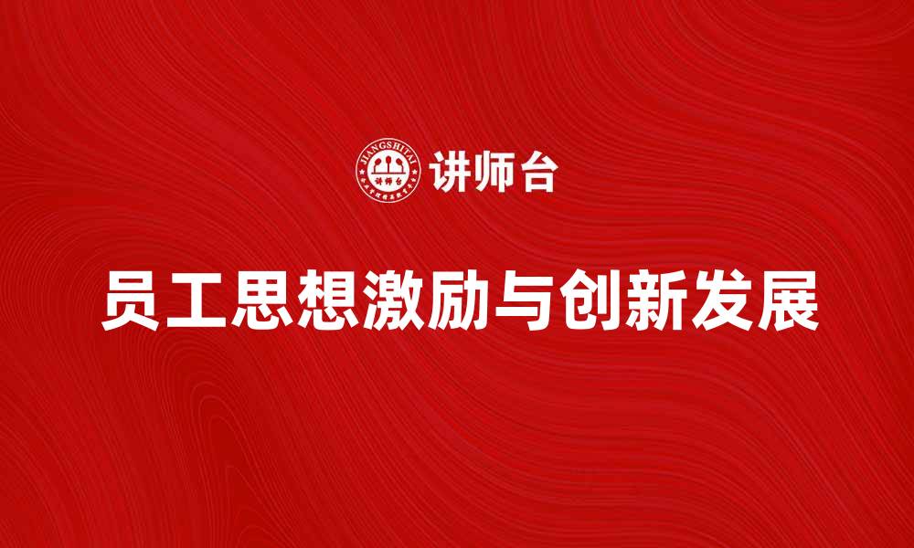 文章提升员工思想激励团队创新与发展的缩略图