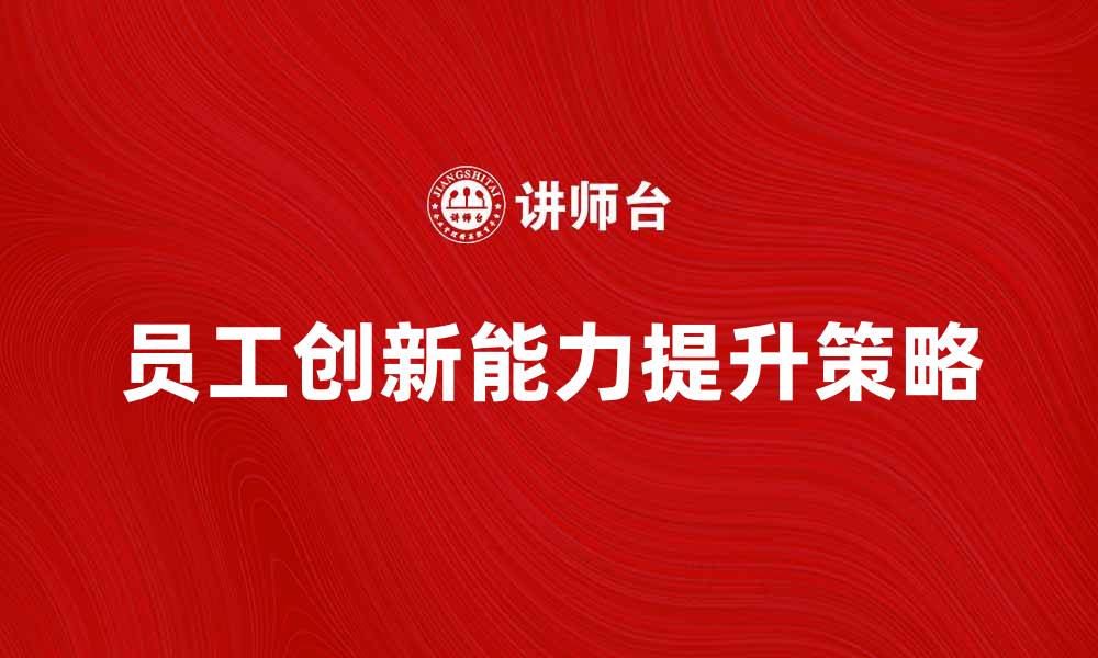 文章提升员工创新能力的有效策略与方法的缩略图
