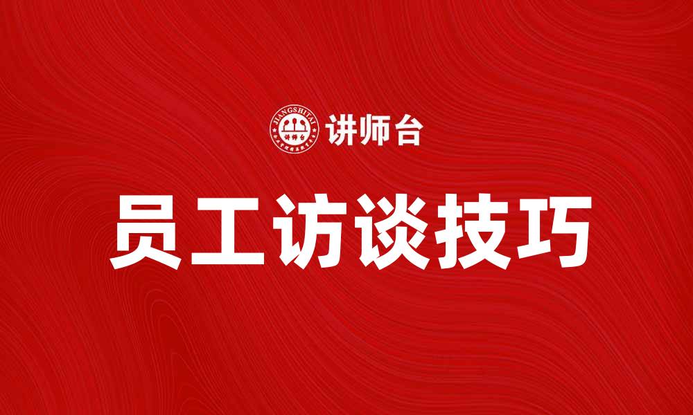 文章员工访谈技巧：提升工作满意度与团队凝聚力的缩略图
