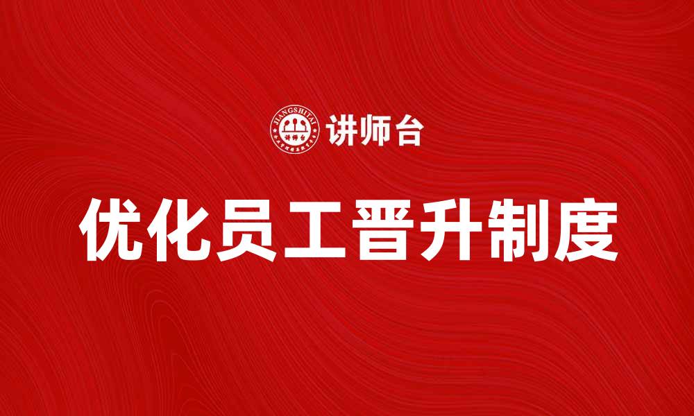 文章优化员工晋升制度提升企业竞争力的有效策略的缩略图