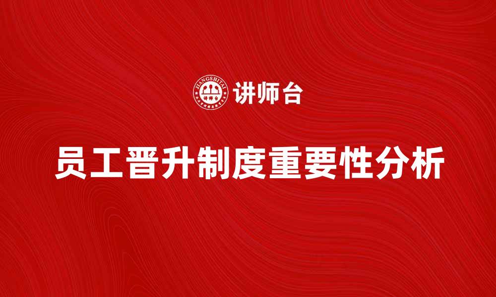 文章员工晋升制度对企业发展的重要性分析的缩略图