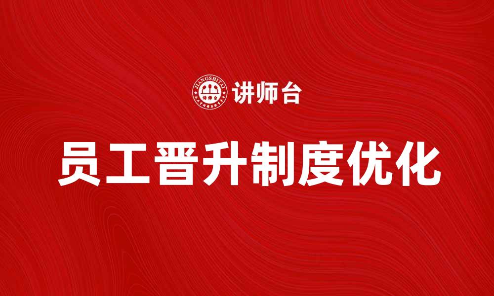 文章优化员工晋升制度助力企业发展与员工成长的缩略图