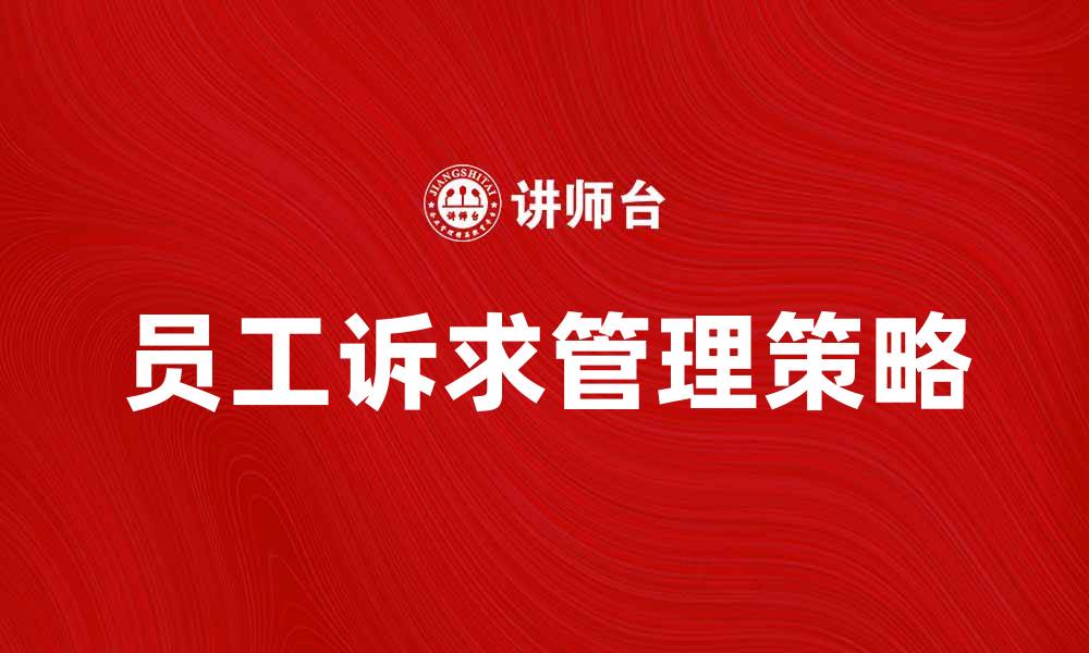 文章员工诉求的有效管理策略与实践探讨的缩略图