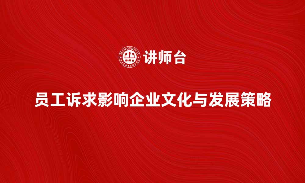 文章员工诉求如何影响企业文化与发展策略的缩略图
