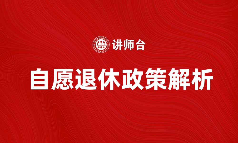 文章自愿退休政策解析：如何规划你的未来生活的缩略图