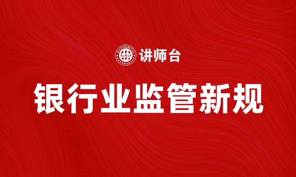 文章银行业监管新规解读与影响分析的缩略图