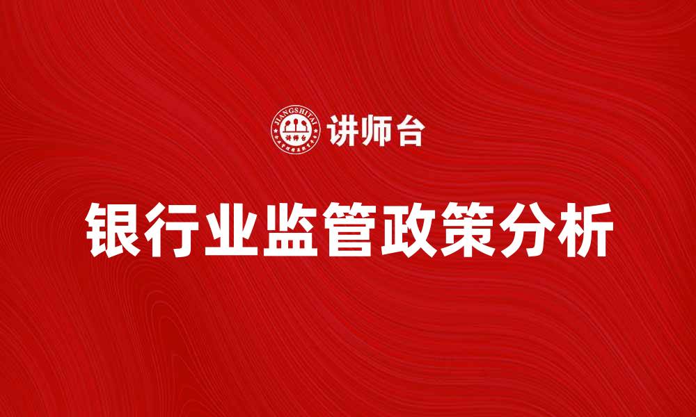 文章银行业监管的最新政策解读与影响分析的缩略图