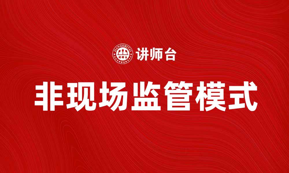 文章非现场监管：提升企业合规性的新趋势与挑战的缩略图