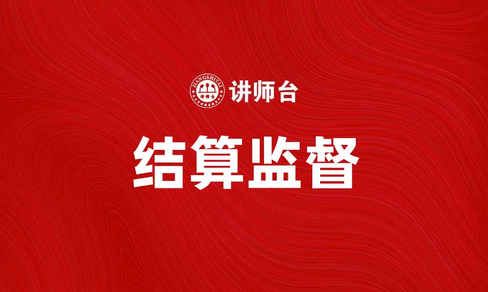 文章结算监督：确保财务透明与合规的重要性的缩略图