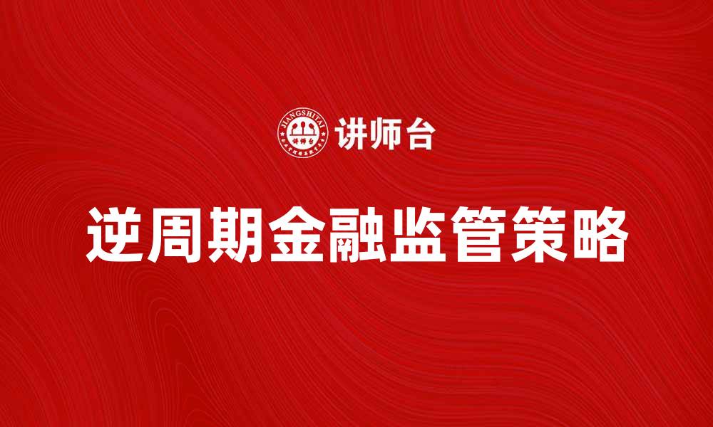 逆周期金融监管策略