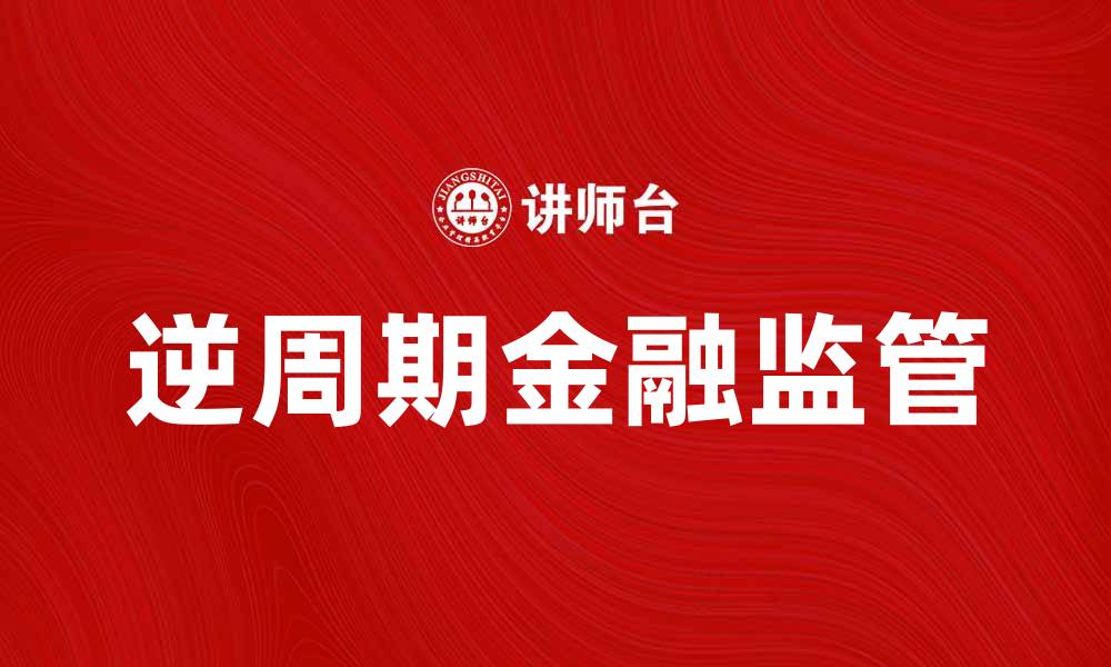 文章逆周期金融监管的重要性与实施策略分析的缩略图