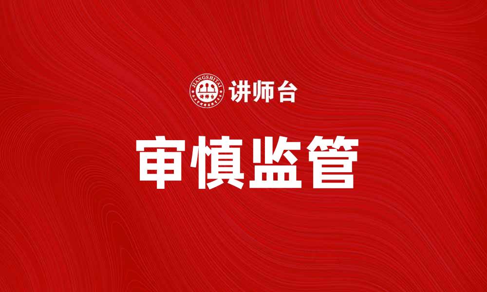 文章审慎监管助力金融行业稳健发展与风险防控的缩略图