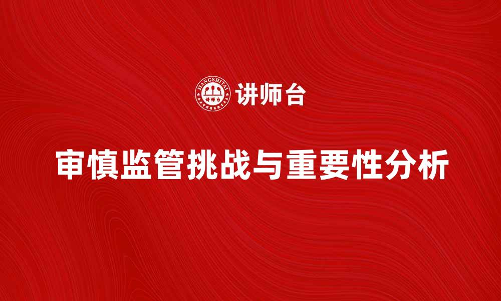 文章审慎监管在金融行业的重要性与挑战分析的缩略图