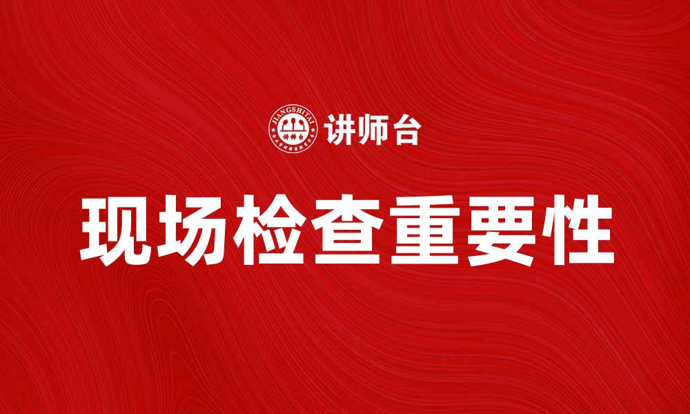 文章现场检查的重要性及实施策略解析的缩略图