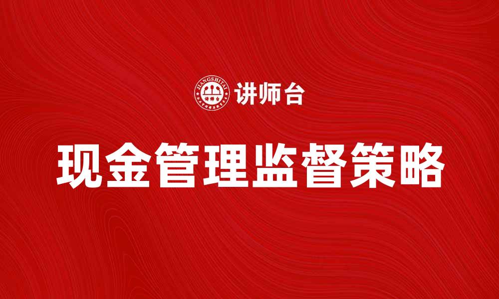 文章提升企业效益的现金管理监督策略解析的缩略图