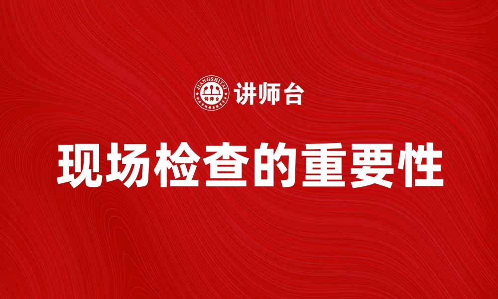 文章现场检查的重要性及实施方法解析的缩略图