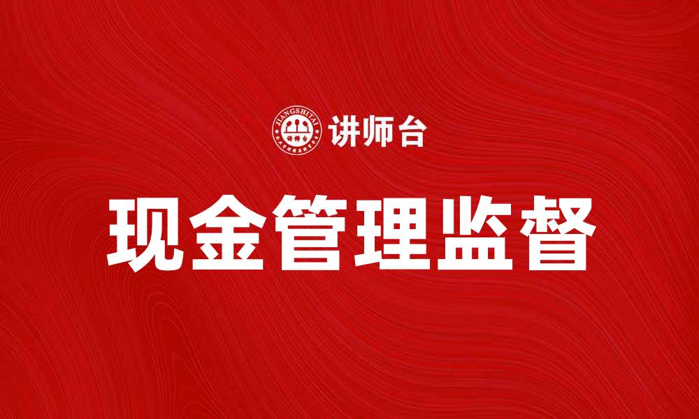 文章提升企业效益的关键：现金管理监督的重要性与实践的缩略图