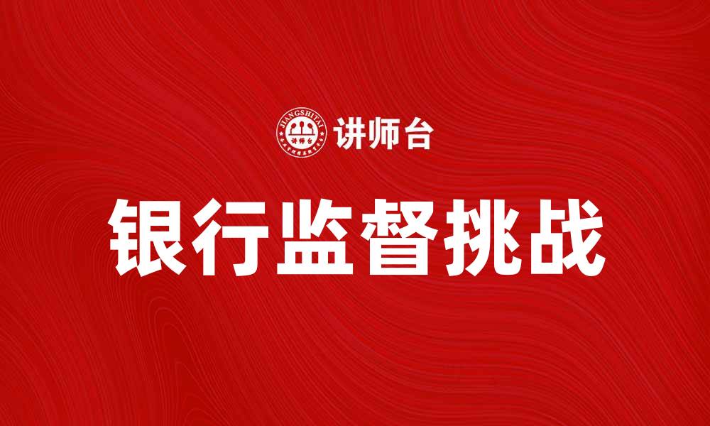 文章银行监督：保障金融安全的关键措施与挑战的缩略图