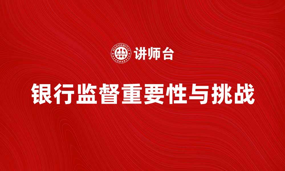 文章银行监督在金融安全中的重要性与挑战解析的缩略图