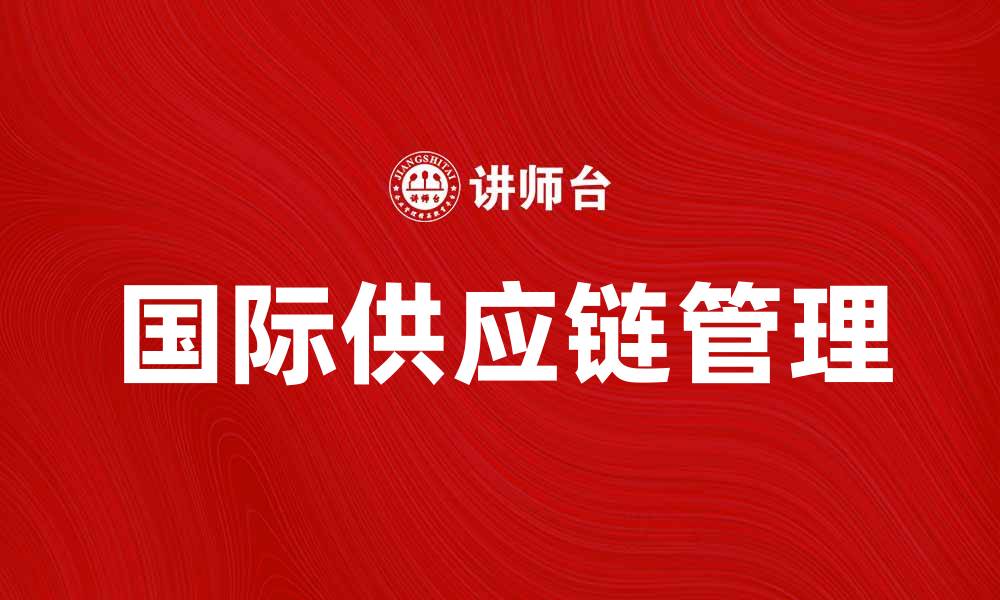 文章国际供应链协会助力全球贸易发展与创新的缩略图