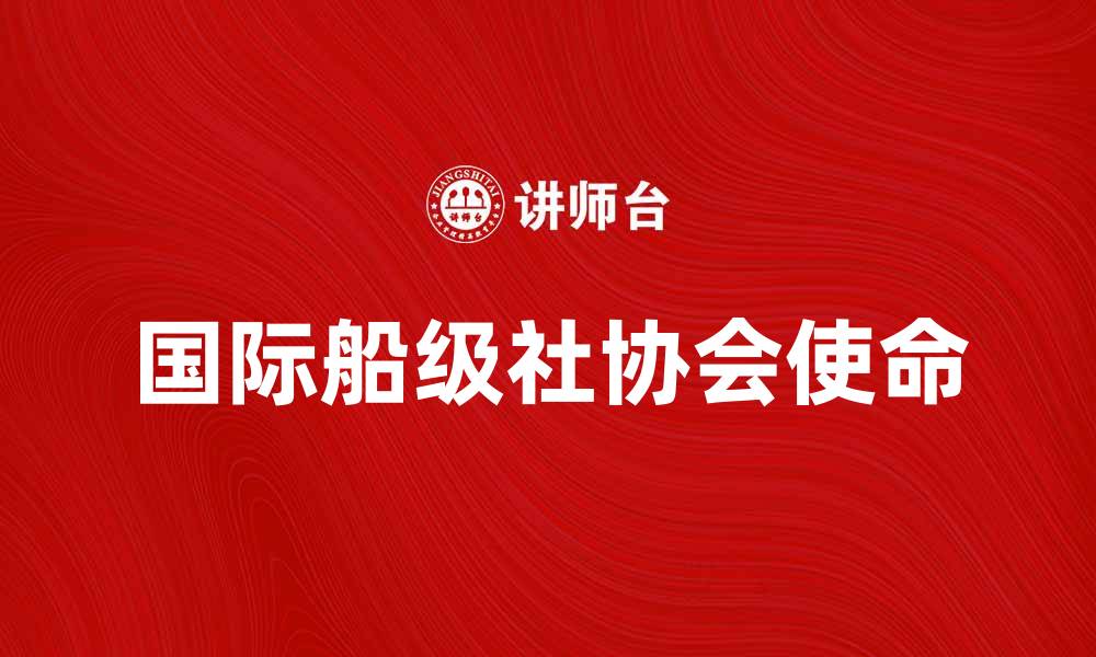文章国际船级社协会的使命与发展前景分析的缩略图