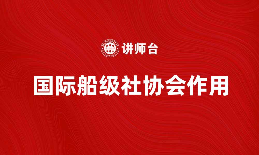文章国际船级社协会在全球航运中的重要作用分析的缩略图