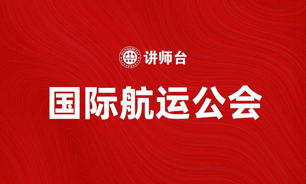 文章国际航运公会助力全球贸易发展新机遇的缩略图