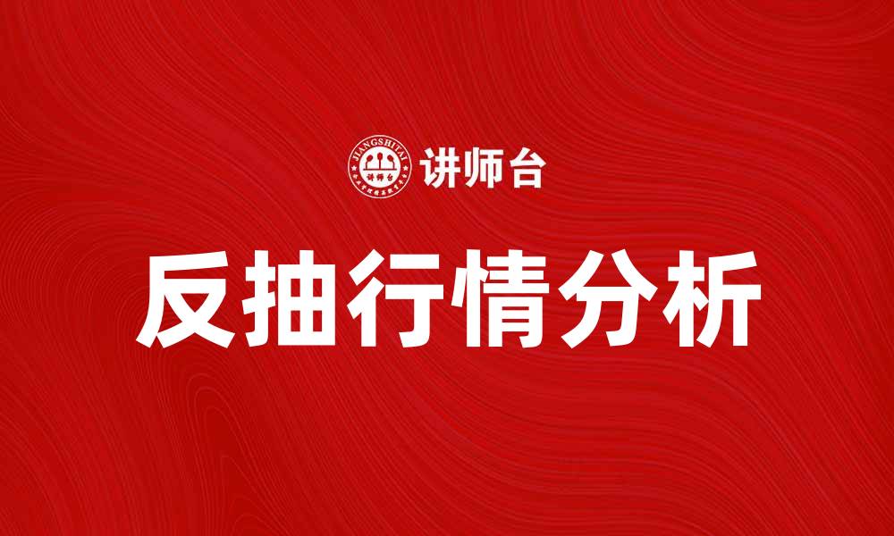 文章反抽行情分析：投资者必备的市场策略与技巧的缩略图