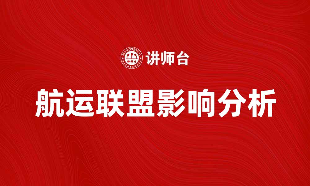 文章航运联盟对全球贸易的影响及发展趋势分析的缩略图