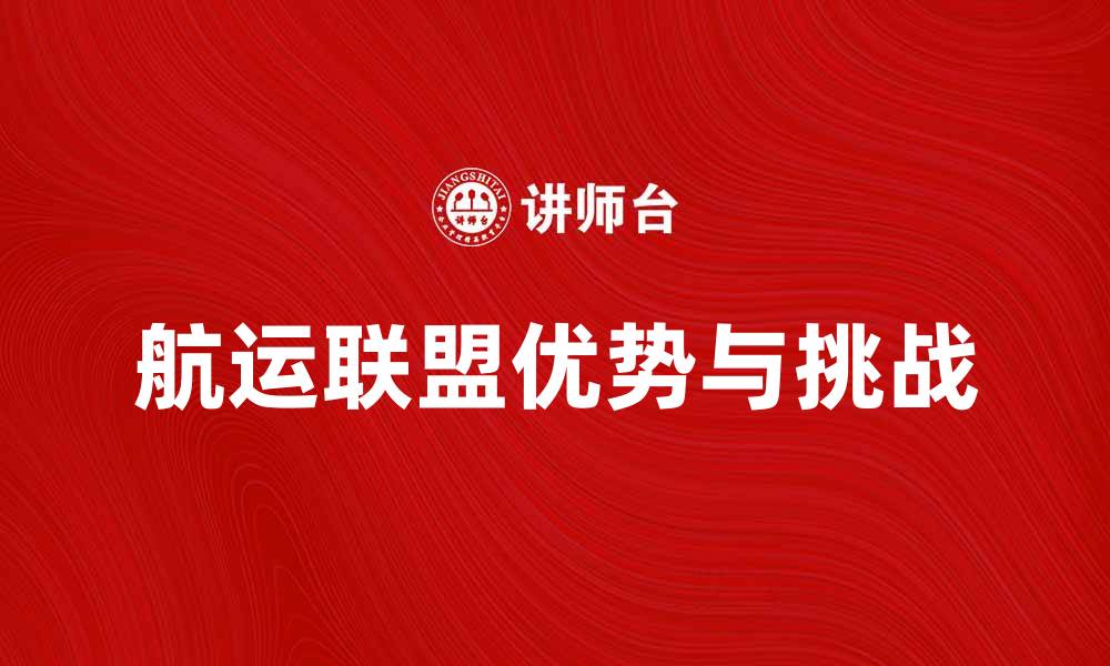 文章航运联盟的优势与挑战：未来的发展趋势分析的缩略图