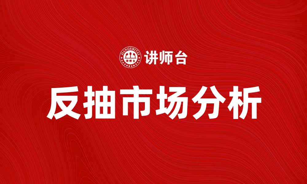 文章反抽市场分析：如何把握投资机会与风险的缩略图