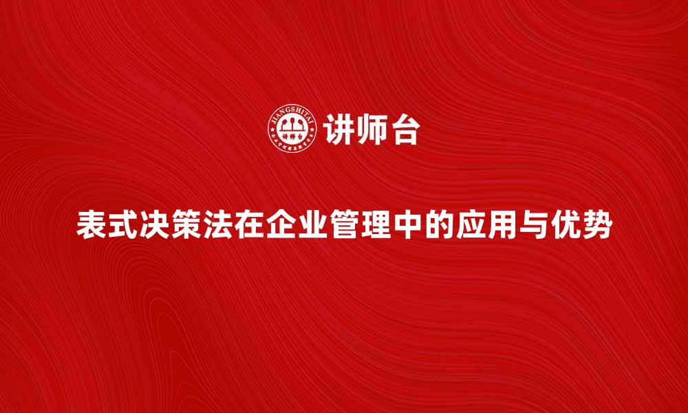 文章探讨表式决策法在企业管理中的应用与优势的缩略图