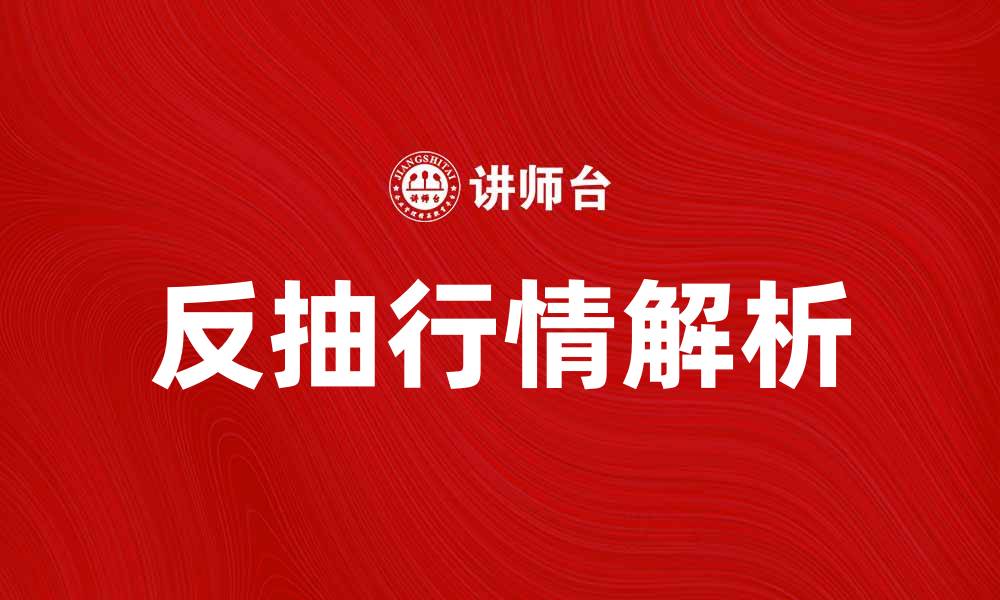 文章反抽行情解析：如何把握市场机会与风险的缩略图