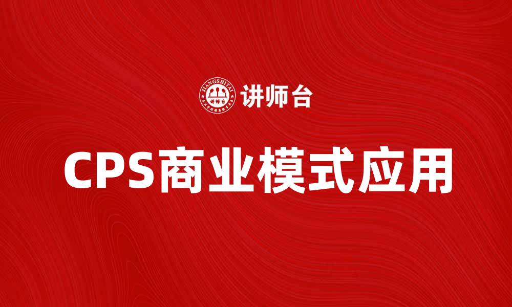 文章深度解析CPS模式在现代商业中的应用与优势的缩略图