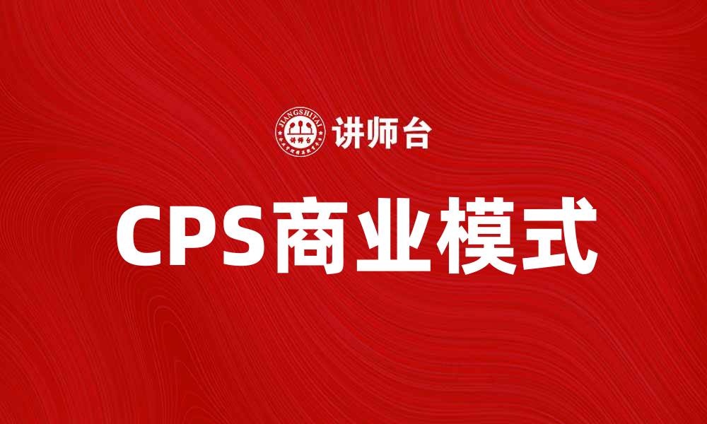 文章CPS模式：引领未来商业创新的新趋势与实践的缩略图