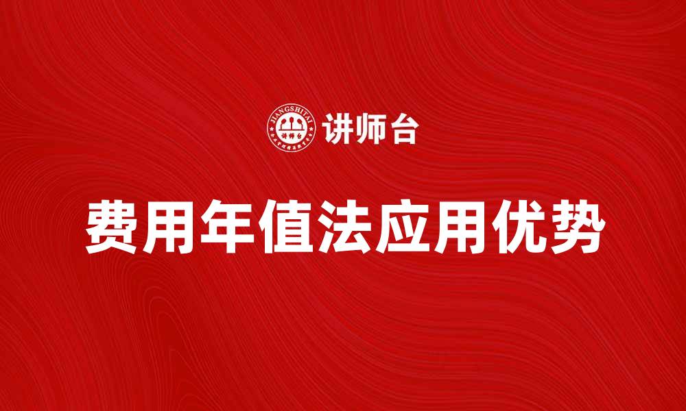 文章全面解析费用年值法的应用与优势的缩略图