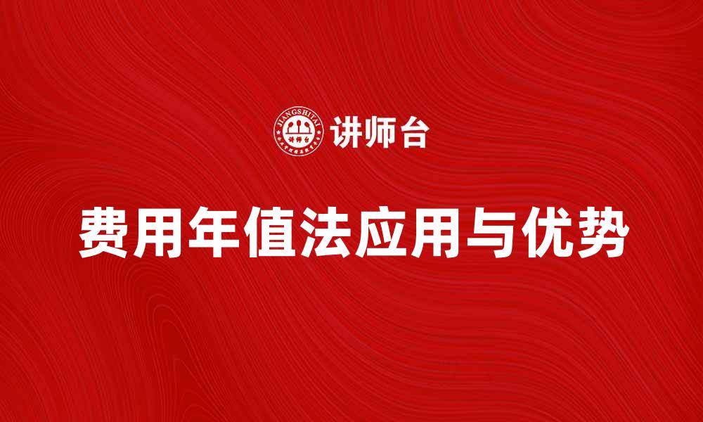文章费用年值法：深入解析其在财务管理中的应用与优势的缩略图