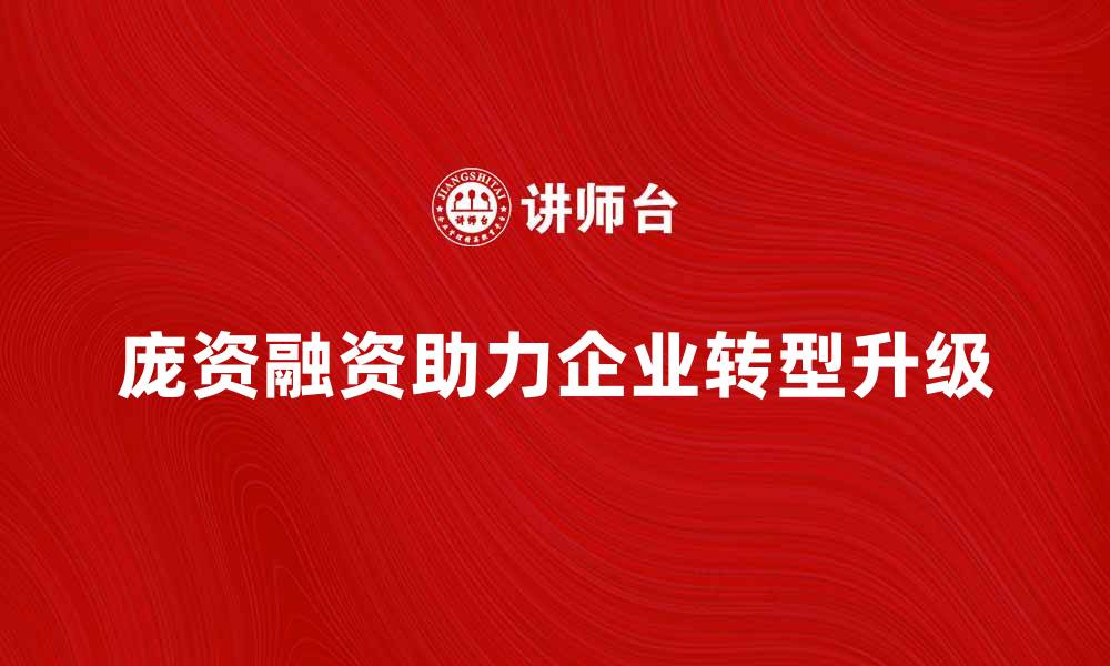 文章庞资融资助力企业快速发展与转型升级的缩略图