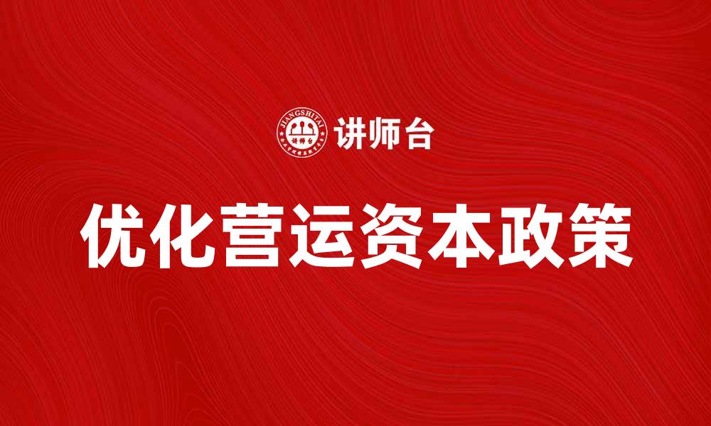 文章优化营运资本政策提升企业资金效率的策略探讨的缩略图