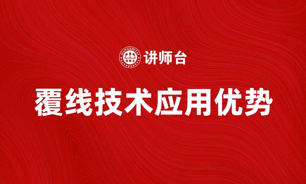 文章全面解析覆线技术在电气工程中的应用与优势的缩略图
