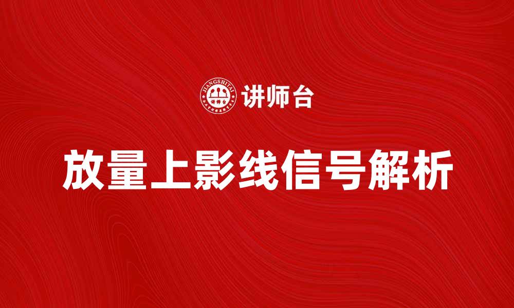 文章放量上影线背后的市场信号解析与投资策略的缩略图