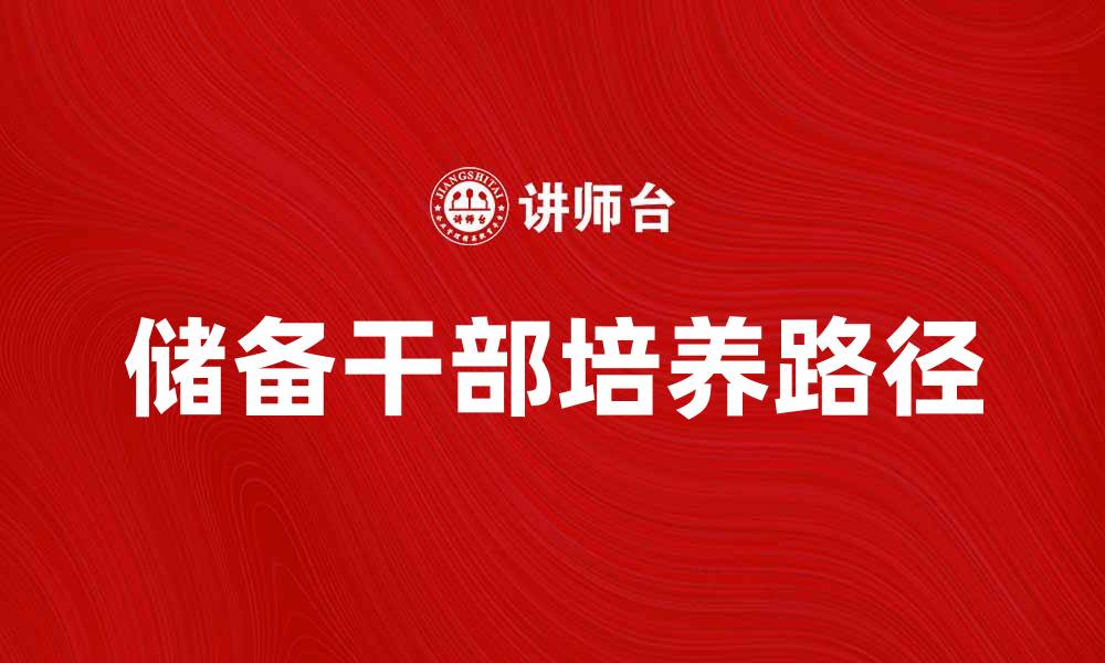 文章储备干部培养的重要性与发展路径解析的缩略图