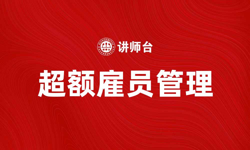 文章如何有效管理超额雇员提升企业效率的缩略图