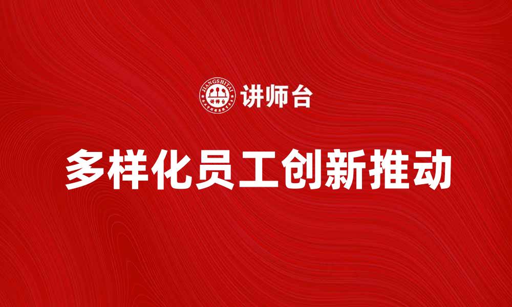 文章多样化员工助力企业创新与发展策略探讨的缩略图