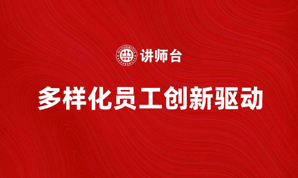 文章多样化员工助力企业创新与发展的缩略图