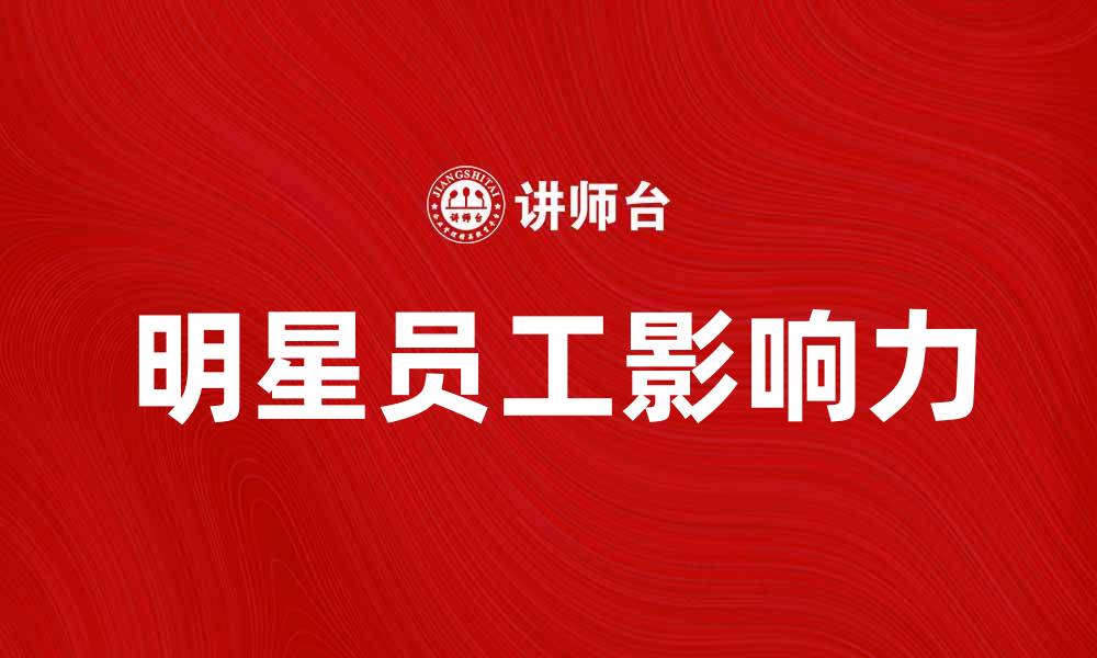 文章明星员工如何提升企业团队氛围与绩效的缩略图