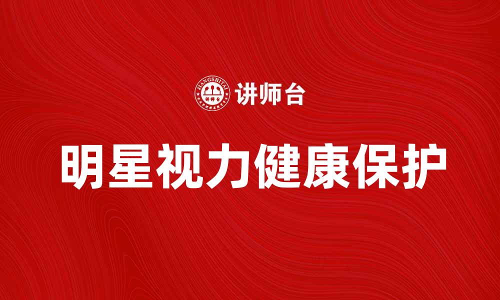 文章明星近视症：如何保护眼睛，保持视力健康的缩略图