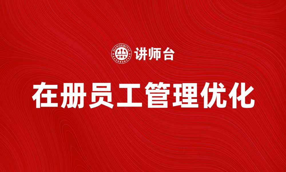 文章优化在册员工管理，提高企业效率与凝聚力的缩略图