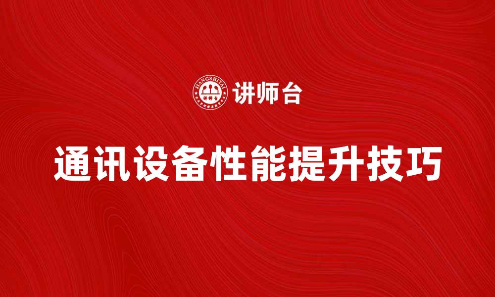 文章提升通讯设备性能的五大关键技巧的缩略图